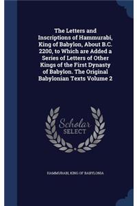 The Letters and Inscriptions of Hammurabi, King of Babylon, About B.C. 2200, to Which are Added a Series of Letters of Other Kings of the First Dynasty of Babylon. The Original Babylonian Texts Volume 2