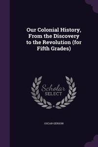 Our Colonial History, From the Discovery to the Revolution (for Fifth Grades)