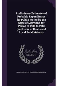 Preliminary Estimates of Probable Expenditures for Public Works by the State of Maryland for Period of 1934 to 1943 (Exclusive of Roads and Local Subdivisions)