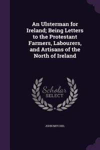 An Ulsterman for Ireland; Being Letters to the Protestant Farmers, Labourers, and Artisans of the North of Ireland