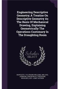 Engineering Descriptive Geometry; A Treatise On Descriptive Geometry As The Basis Of Mechanical Drawing, Explaining Geometrically The Operations Customary In The Draughting Room