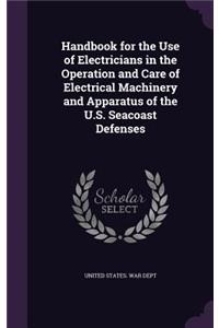 Handbook for the Use of Electricians in the Operation and Care of Electrical Machinery and Apparatus of the U.S. Seacoast Defenses