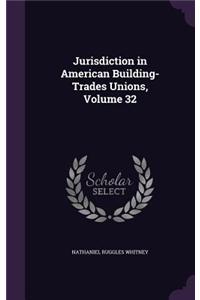 Jurisdiction in American Building-Trades Unions, Volume 32