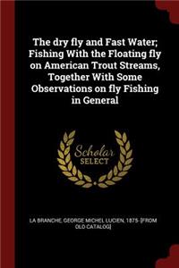 The Dry Fly and Fast Water; Fishing with the Floating Fly on American Trout Streams, Together with Some Observations on Fly Fishing in General