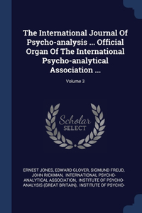 International Journal Of Psycho-analysis ... Official Organ Of The International Psycho-analytical Association ...; Volume 3