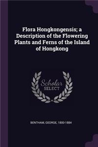 Flora Hongkongensis; A Description of the Flowering Plants and Ferns of the Island of Hongkong