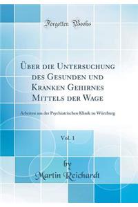 ï¿½ber Die Untersuchung Des Gesunden Und Kranken Gehirnes Mittels Der Wage, Vol. 1: Arbeiten Aus Der Psychiatrischen Klinik Zu Wï¿½rzburg (Classic Reprint)