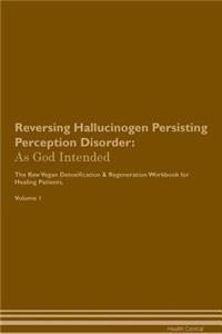 Reversing Hallucinogen Persisting Perception Disorder: As God Intended the Raw Vegan Plant-Based Detoxification & Regeneration Workbook for Healing Patients. Volume 1