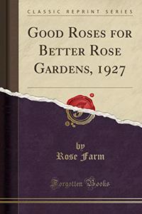 Good Roses for Better Rose Gardens, 1927 (Classic Reprint)