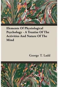 Elements of Physiological Psychology - A Treatise of the Activities and Nature of the Mind