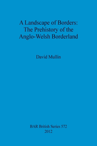 A Landscape of Borders: The Prehistory of the Anglo-Welsh Borderland