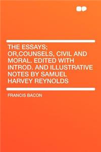 The Essays; Or, Counsels, Civil and Moral. Edited with Introd. and Illustrative Notes by Samuel Harvey Reynolds