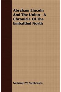 Abraham Lincoln and the Union - A Chronicle of the Embattled North