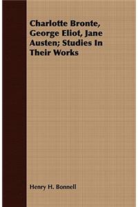 Charlotte Bronte, George Eliot, Jane Austen; Studies in Their Works