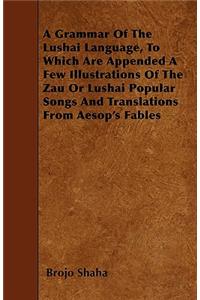 A Grammar Of The Lushai Language, To Which Are Appended A Few Illustrations Of The Zau Or Lushai Popular Songs And Translations From Aesop's Fables