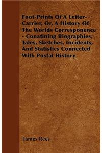 Foot-Prints Of A Letter-Carrier, Or, A History Of The Worlds Corresponence - Conatining Biographies, Tales, Sketches, Incidents, And Statistics Connected With Postal History