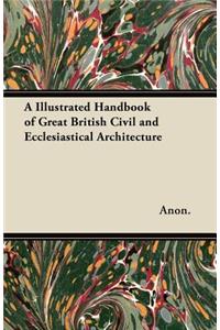 A Illustrated Handbook of Great British Civil and Ecclesiastical Architecture