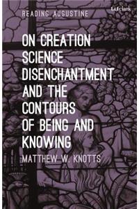 On Creation, Science, Disenchantment and the Contours of Being and Knowing