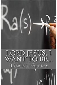 Lord Jesus, I Want To Be...