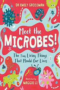 Meet the Microbes!: The Tiny Living Things That Mould Our Lives