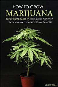 How to Grow Marijuana - The Ultimate Guide to Marijuana Growing
