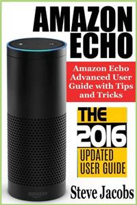 Amazon Echo: 2016 - The Ultimate Guide to Learn Amazon Echo in No Time (Amazon Echo, Alexa Skills Kit, Smart Devices, Digital Services, Digital Media, )