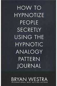 How To Hypnotize People Secretly Using The Hypnotic Analogy Pattern Journal
