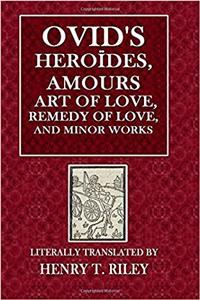 Ovids Heroides, Amours, Art of Love, Remedy of Love and Minor Works