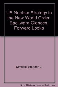 US Nuclear Strategy in the New World Order: Backward Glances, Forward Looks