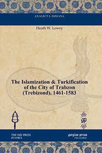 The Islamization & Turkification of the City of Trabzon (Trebizond), 1461-1583