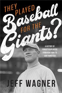 They Played Baseball for the Giants? a History of Forgotten Players from New York to San Francisco