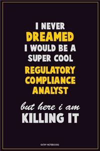 I Never Dreamed I would Be A Super Cool Regulatory Compliance Analyst But Here I Am Killing It