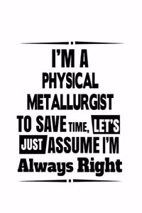 I'm A Physical Metallurgist To Save Time, Let's Assume That I'm Always Right