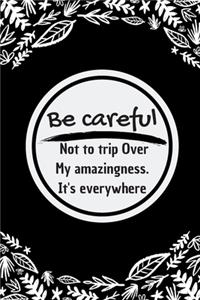 Be careful not to trip over my amazingness. It's everywhere