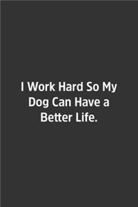 I Work Hard So My Dog Can Have a Better Life.