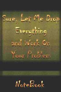 Sure, Let Me Drop Everything and Work On Your Problem