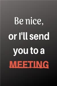 Be Nice Or I'll Send You To A Meeting