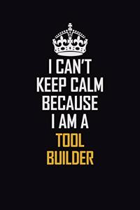 I Can't Keep Calm Because I Am A Tool Builder