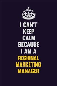 I Can't Keep Calm Because I Am A Regional Marketing Manager