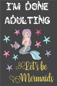 I'm Done Adulting Let's Be Mermaids