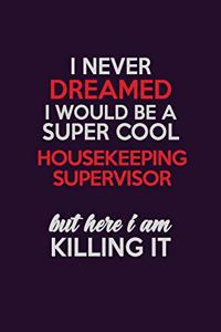 I Never Dreamed I Would Be A Super cool Housekeeping Supervisor But Here I Am Killing It