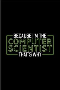Because I'm The Computer Scientist That's Why
