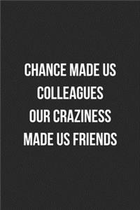 Chance Made Us Colleagues Our Craziness Made Us Friends