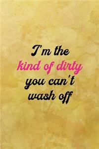 I'm the kind of dirty you can't wash off