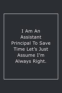 I Am An Assistant Principal To Save Time Let's Just Assume I'm Always Right.