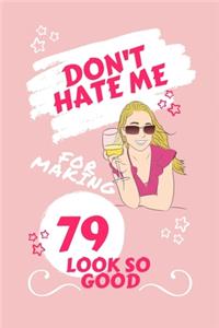 Don't Hate Me For Making 79 Look So Good: Perfect Gag Gift - Blank Lined Notebook Journal - 100 Pages 6" x 9" Format - Office Humour and Banter - Girls night Out - Birthday- Hen Stag Do - An