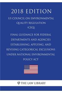 Final Guidance for Federal Departments and Agencies - Establishing, Applying, and Revising Categorical Exclusions under National Environmental Policy Act (US Council on Environmental Quality Regulation) (CEQ) (2018 Edition)