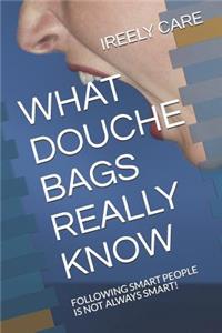 What Douche Bags Really Know