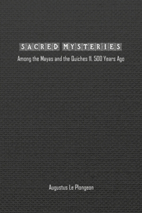 Sacred Mysteries among the Mayas and the Quiches (11, 500 Years Ago)