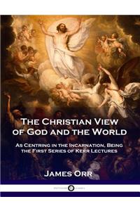 Christian View of God and the World: As Centring in the Incarnation, Being the First Series of Kerr Lectures